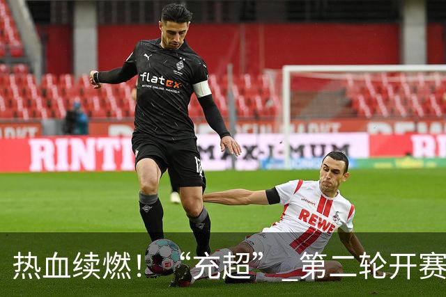 热血续燃！“充超” 第二轮开赛，多场对决分出胜负