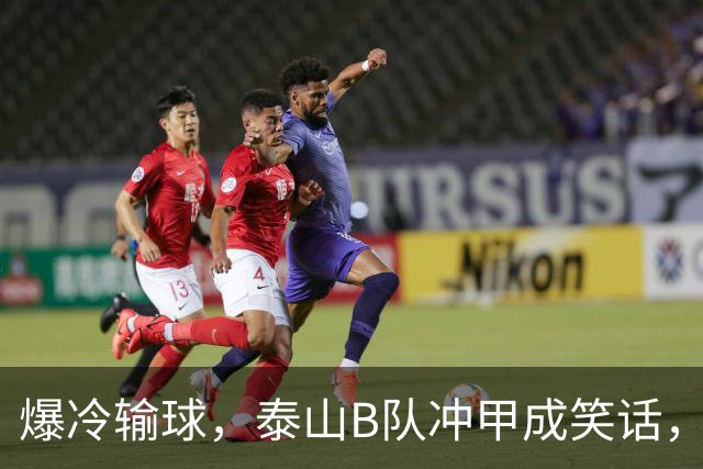爆冷输球，泰山B队冲甲成笑话，冲甲主动权拱手相让，概率不足两成