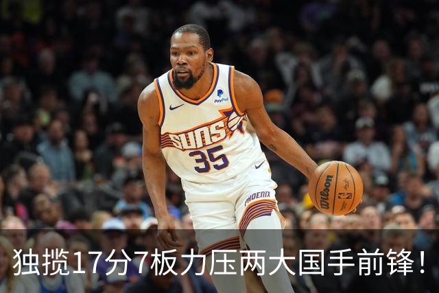 独揽17分7板力压两大国手前锋！场均5抢断，郭士强还不给机会吗？