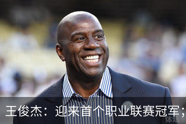 王俊杰：迎来首个职业联赛冠军；感谢浙江队给我这个锻炼机会