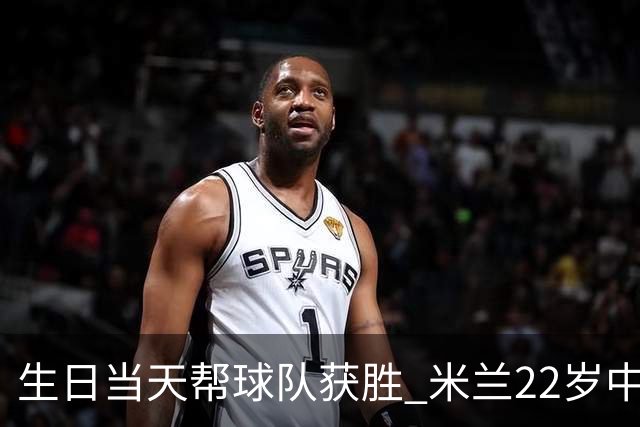 生日当天帮球队获胜 米兰22岁中场生涯首次单场2球