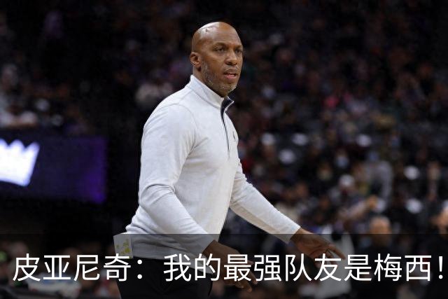 皮亚尼奇：我的最强队友是梅西！C罗哪怕射10次没进还会再射！