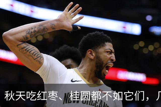 秋天吃红枣、桂圆都不如它们，几块钱一斤，把身体的燥热给赶走，气色真的会不一样！