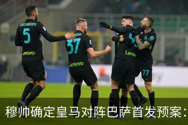 穆帅确定皇马对阵巴萨首发预案：巴尔韦德右后卫，迪奥曼德左路突击