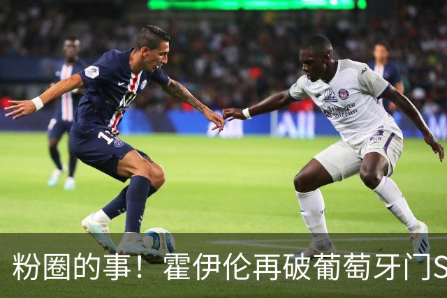 粉圈的事！霍伊伦再破葡萄牙门SIU庆祝 推搡72岁葡主帅