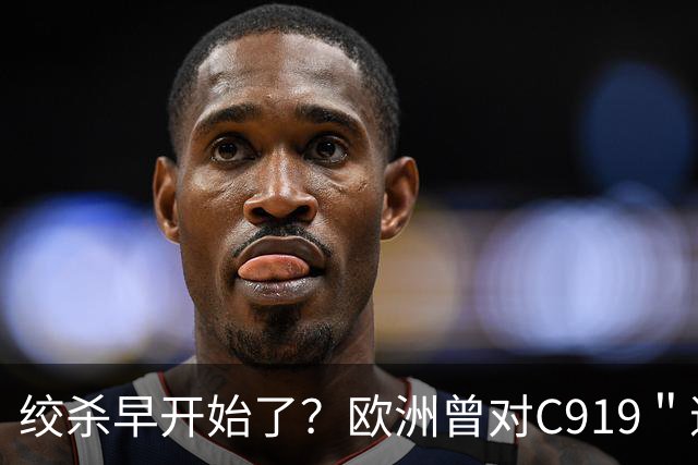 绞杀早开始了？欧洲曾对C919＂逐客令＂，外媒惊讶：中国为何不惧