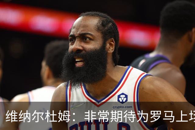 维纳尔杜姆：非常期待为罗马上场 将竭尽全力