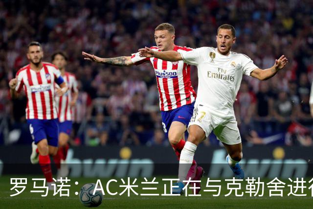 罗马诺：AC米兰正在与克勒舍进行深入谈判，后者已经离开法兰克福