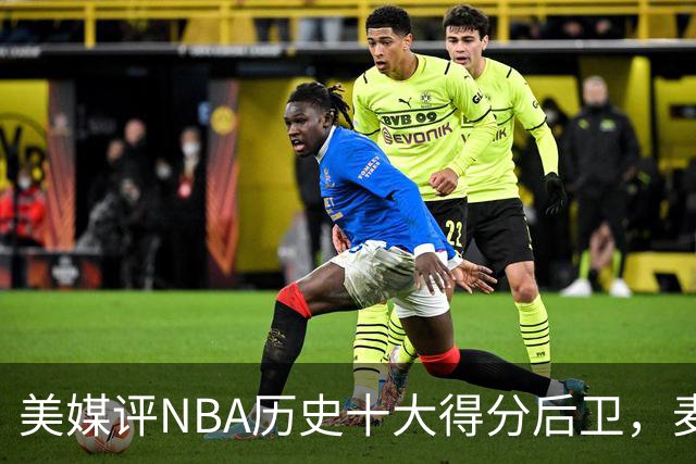 美媒评NBA历史十大得分后卫，麦迪上榜，哈登仅第5，第1无悬念