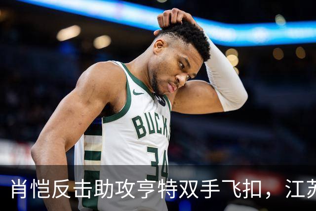 肖恺反击助攻亨特双手飞扣，江苏还剩1分半仅落后深圳1分