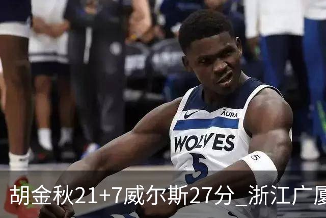 胡金秋21+7威尔斯27分 浙江广厦险胜天津