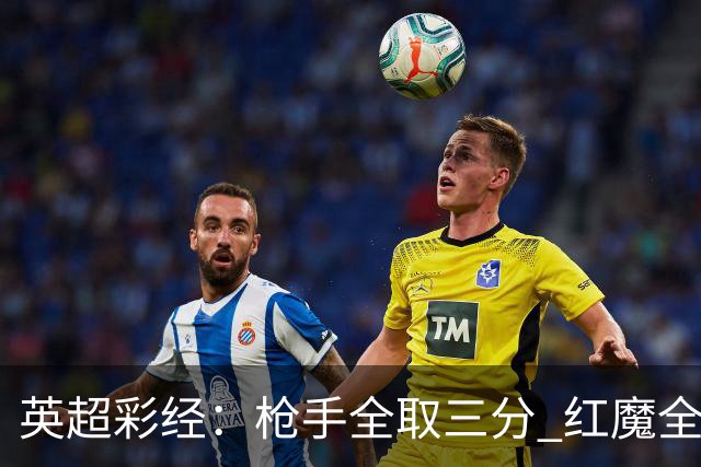 英超彩经：枪手全取三分 红魔全身而退