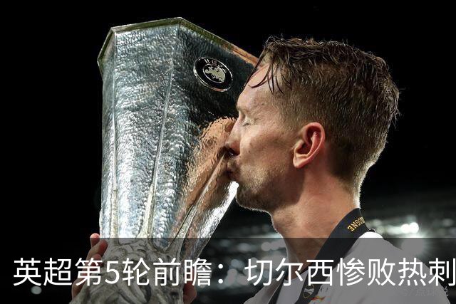英超第5轮前瞻：切尔西惨败热刺哑火，枪手阿森纳稳了？