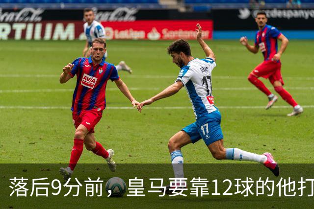 落后9分前，皇马要靠12球的他打穿巴萨防线