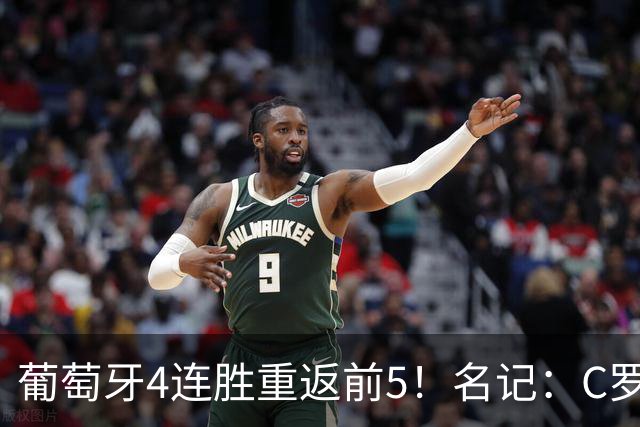 葡萄牙4连胜重返前5！名记：C罗正在拖累球队 他应该赶紧体面告别