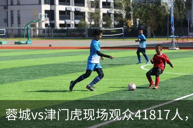 蓉城vs津门虎现场观众41817人，刷新凤凰山专业足球场人数纪录