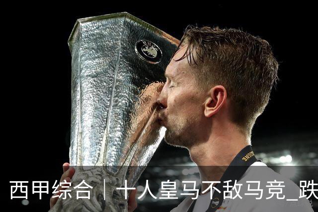 西甲综合｜十人皇马不敌马竞 跌出积分榜前三