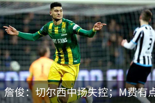 詹俊：切尔西中场失控；M费有点罗德里风范了 热刺正式启航