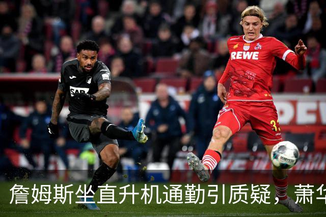 詹姆斯坐直升机通勤引质疑，萧华回应：球队没掺和就没问题