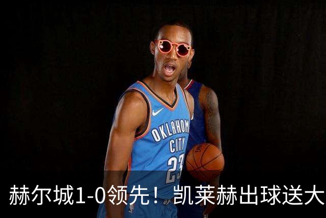 赫尔城1-0领先！凯莱赫出球送大礼，希基背锅送黄点麦克伯尼点射