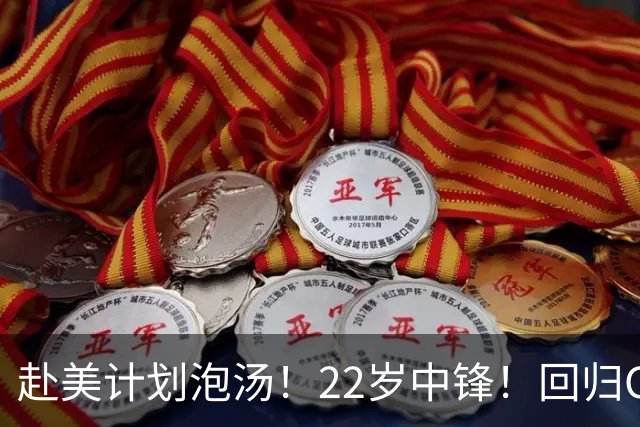 赴美计划泡汤！22岁中锋！回归CBA！会是好消息吗？