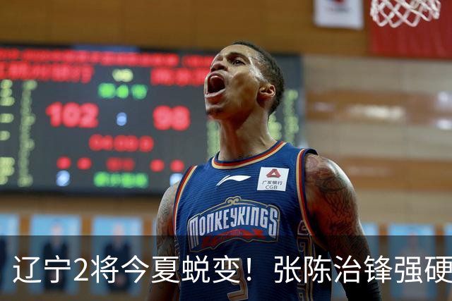 辽宁2将今夏蜕变！张陈治锋强硬高效终结，吴昌泽神准三分！