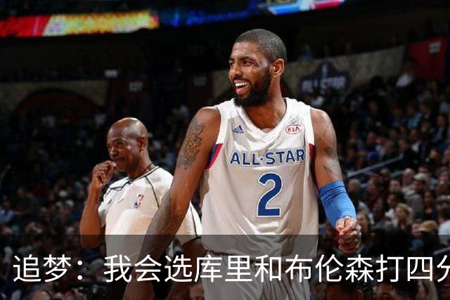 追梦：我会选库里和布伦森打四分卫 他们是真正的领袖和特权球员