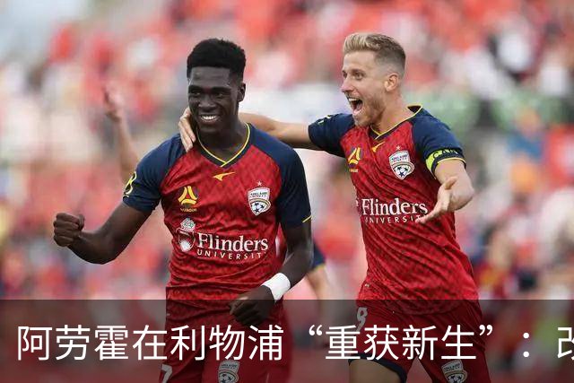阿劳霍在利物浦“重获新生”：改打右后卫成球队关键一环