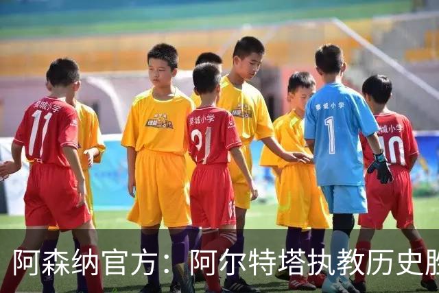 阿森纳官方：阿尔特塔执教历史胜率第一，跻身队史最伟大主帅行列