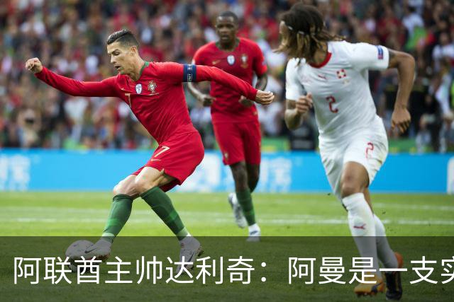 阿联酋主帅达利奇：阿曼是一支实力很强的球队，绝不能低估