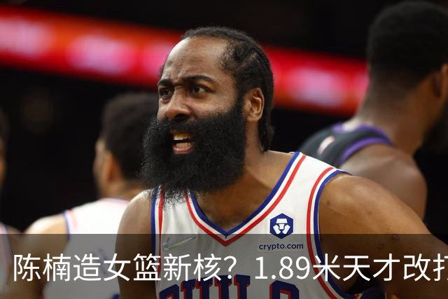陈楠造女篮新核？1.89米天才改打三号位更强悍 16岁成国青第一箭头