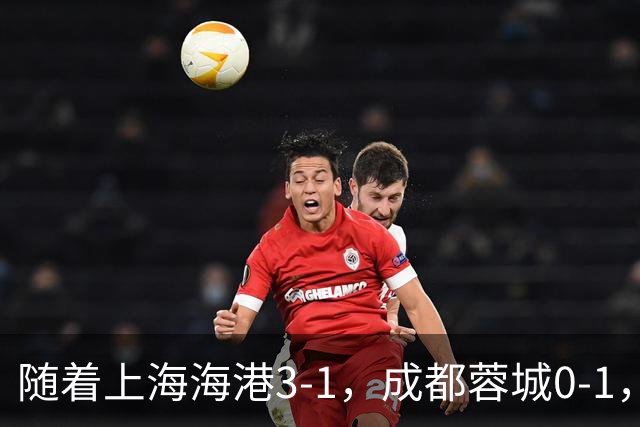 随着上海海港3-1，成都蓉城0-1，北京国安4-3，中超最新积分榜出炉