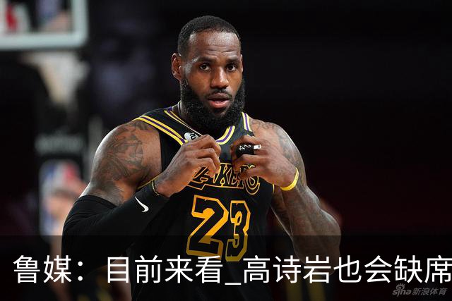 鲁媒：目前来看 高诗岩也会缺席新赛季常规赛首场比赛