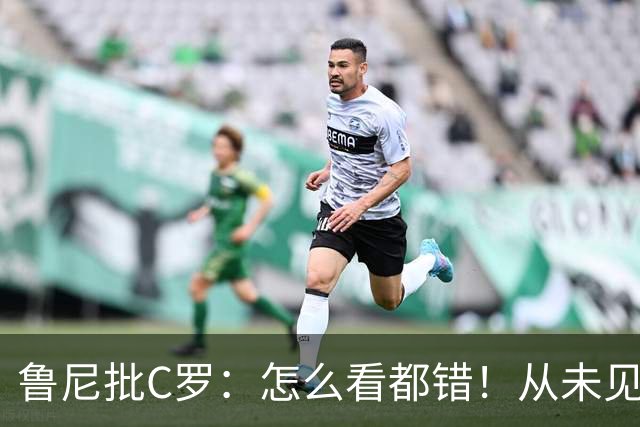 鲁尼批C罗：怎么看都错！从未见过这样，你不能支配主帅行为发言