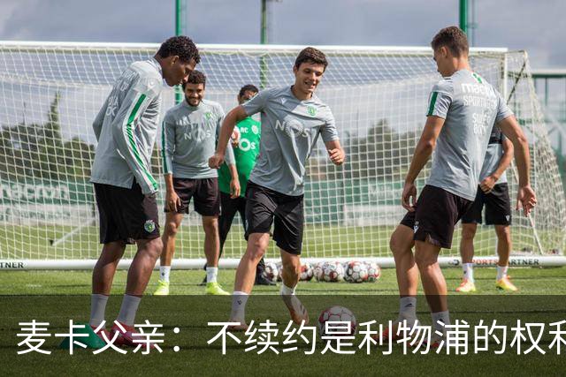 麦卡父亲：不续约是利物浦的权利 此生从未与皇马联系