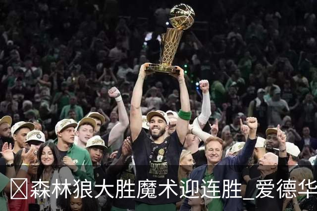 🏀森林狼大胜魔术迎连胜 爱德华兹23中5 鲍尔13中4 小卡特20+9