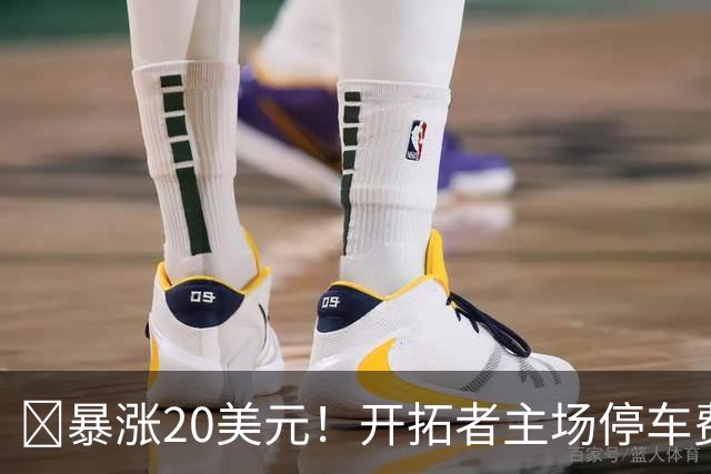 💰暴涨20美元！开拓者主场停车费50美元 涨幅66.7%！