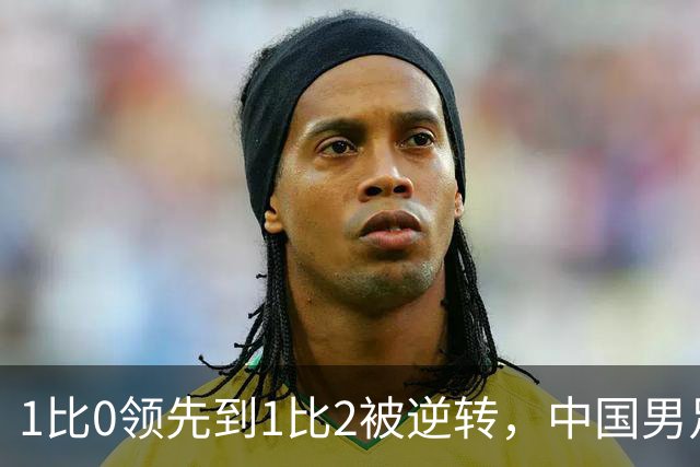 1比0领先到1比2被逆转，中国男足时隔40年破门仍无缘决赛
