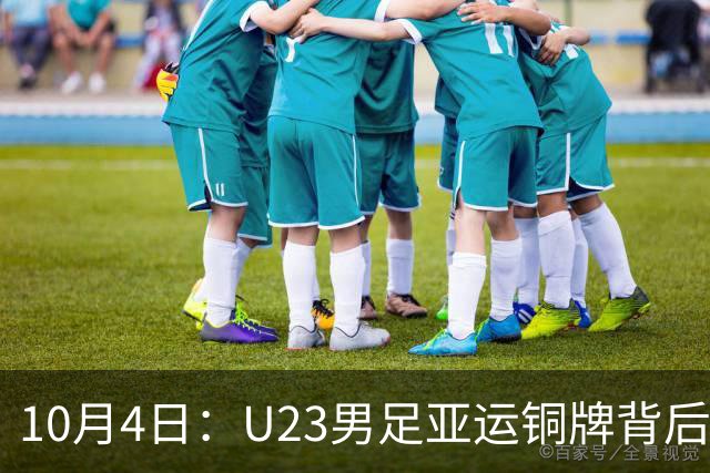 10月4日：U23男足亚运铜牌背后，安东尼奥532防守反击奏效，战术争议与未来前景