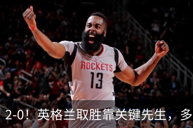 2-0！英格兰取胜靠关键先生，多1人却踢成这样，凯恩只能锦上添花