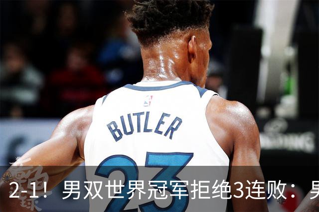 2-1！男双世界冠军拒绝3连败：男团首胜到手，国羽2-0领先印尼冲冠，李诗沣接场！