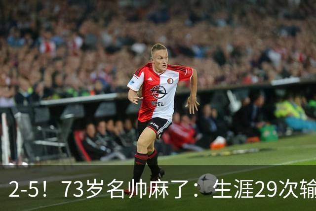 2-5！73岁名帅麻了：生涯29次输给巴萨+史上第1人 炮轰裁判太黑了