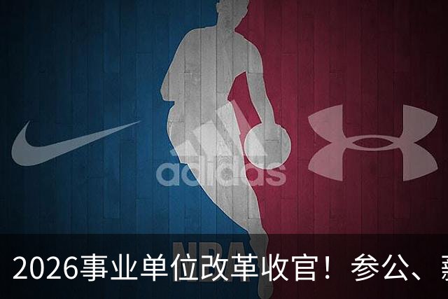 2026事业单位改革收官！参公、薪级、车补同步调整，三类职工纠结