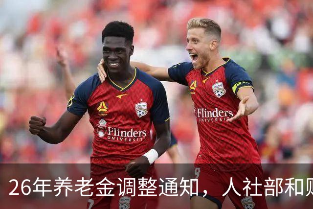 26年养老金调整通知，人社部和财政部到底正式公布出来了吗？
