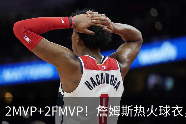 2MVP+2FMVP！詹姆斯热火球衣，值得退役吗？