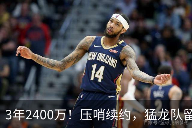 3年2400万！压哨续约，猛龙队留住扎实控卫！