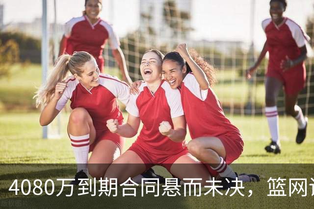 4080万到期合同悬而未决，篮网训练营最大悬念是他