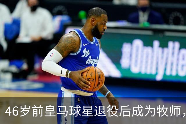 46岁前皇马球星退役后成为牧师，他曾嗜酒醉醺醺参加训练