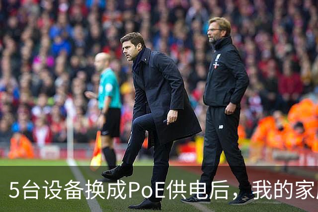 5台设备换成PoE供电后，我的家庭网络终于不卡了