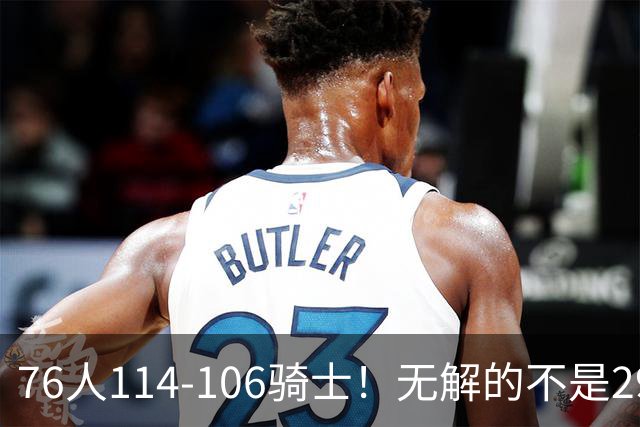 76人114-106骑士！无解的不是29分大逆转，而是詹姆斯赛后道出一事实